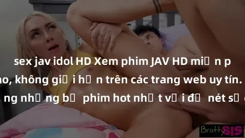 sex jav idol HD Xem phim JAV HD miễn phí chất lượng cao, không giới hạn trên các trang web uy tín. Yên tâm tận hưởng những bộ phim hot nhất với độ nét sắc sảo, đẹp mắt ngay tại nhà. Hãy trải nghiệm ng