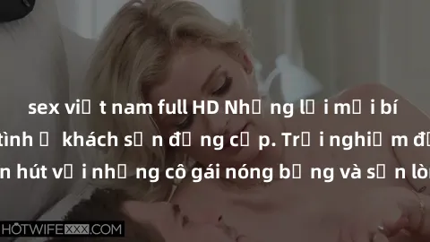 sex việt nam full HD Những lời mời bí mật: Gái Việt làm tình ở khách sạn đẳng cấp. Trải nghiệm độc đáo và cuốn hút với những cô gái nóng bỏng và sẵn lòng thỏa mãn mọi nhu cầu của bạn.