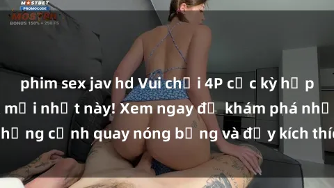 phim sex jav hd Vui chơi 4P cực kỳ hấp dẫn trong phim sex mới nhất này! Xem ngay để khám phá những cảnh quay nóng bỏng và đầy kích thích của bộ phim này!