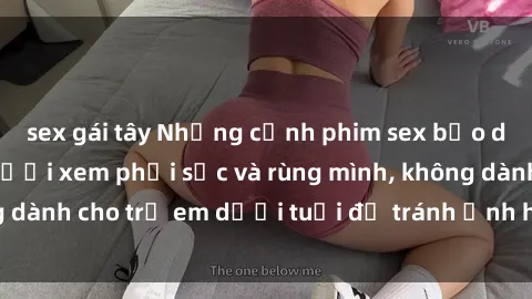 sex gái tây Những cảnh phim sex bạo dâm nhóm khiến người xem phải sốc và rùng mình, không dành cho trẻ em dưới tuổi để tránh ảnh hưởng tiêu cực.