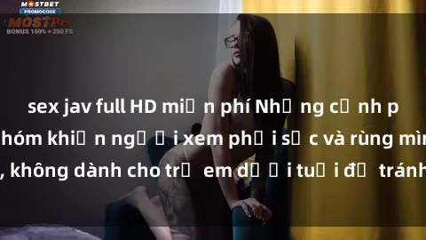 sex jav full HD miễn phí Những cảnh phim sex bạo dâm nhóm khiến người xem phải sốc và rùng mình, không dành cho trẻ em dưới tuổi để tránh ảnh hưởng tiêu cực.