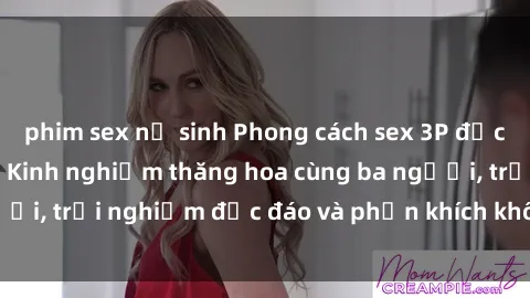 phim sex nữ sinh Phong cách sex 3P độc đáo tại Việt Nam: Kinh nghiệm thăng hoa cùng ba người, trải nghiệm độc đáo và phấn khích không thể bỏ lỡ!