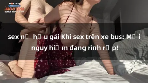 sex nữ hầu gái Khi sex trên xe bus: Mối nguy hiểm đang rình rập!