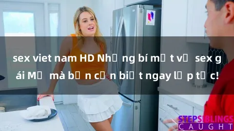 sex viet nam HD Những bí mật về sex gái Mỹ mà bạn cần biết ngay lập tức!