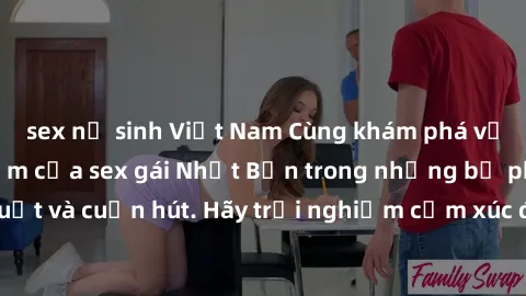 sex nữ sinh Việt Nam Cùng khám phá vẻ đẹp và sức gợi cảm của sex gái Nhật Bản trong những bộ phim đầy nghệ thuật và cuốn hút. Hãy trải nghiệm cảm xúc đầy mới mẻ và sống động từ những cảnh quay tinh tế