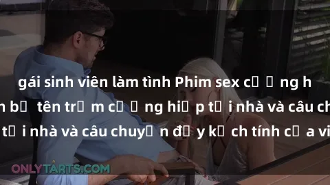 gái sinh viên làm tình Phim sex cưỡng hiếp vietsub: Nữ sinh bị tên trộm cưỡng hiếp tại nhà và câu chuyện đầy kịch tính của vietsub