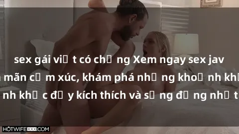 sex gái việt có chồng Xem ngay sex jav không che để thỏa mãn cảm xúc, khám phá những khoảnh khắc đầy kích thích và sống động nhất chỉ trong click!