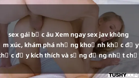 sex gái bắc âu Xem ngay sex jav không che để thỏa mãn cảm xúc, khám phá những khoảnh khắc đầy kích thích và sống động nhất chỉ trong click!