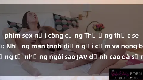 phim sex nơi công cộng Thưởng thức sex JAV idol miễn phí: Những màn trình diễn gợi cảm và nóng bỏng từ những ngôi sao JAV đỉnh cao đã sẵn sàng để bạn khám phá.