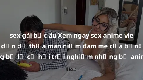 sex gái bắc âu Xem ngay sex anime vietsub cực hot và hấp dẫn để thỏa mãn niềm đam mê của bạn! Đừng bỏ lỡ cơ hội trải nghiệm những bộ anime đỉnh cao chỉ có tại đây!