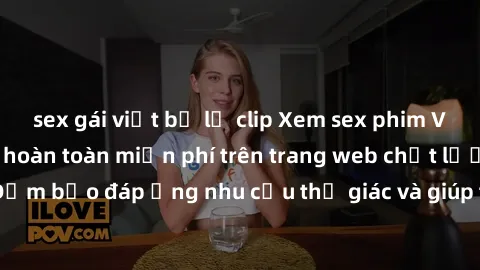 sex gái việt bị lộ clip Xem sex phim Việt Nam không che hoàn toàn miễn phí trên trang web chất lượng cao. Đảm bảo đáp ứng nhu cầu thị giác và giúp thỏa mãn mong muốn của bạn.