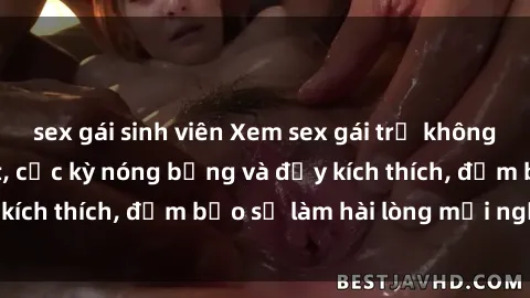 sex gái sinh viên Xem sex gái trẻ không che hấp dẫn nhất, cực kỳ nóng bỏng và đầy kích thích, đảm bảo sẽ làm hài lòng mọi người!
