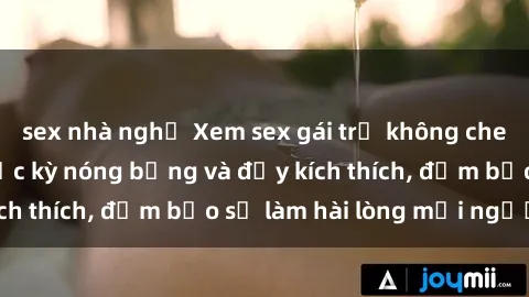 sex nhà nghỉ Xem sex gái trẻ không che hấp dẫn nhất, cực kỳ nóng bỏng và đầy kích thích, đảm bảo sẽ làm hài lòng mọi người!