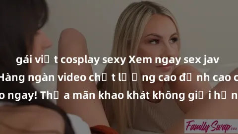 gái việt cosplay sexy Xem ngay sex jav full HD miễn phí - Hàng ngàn video chất lượng cao đỉnh cao chỉ cần click vào ngay! Thỏa mãn khao khát không giới hạn, đón chờ những trải nghiệm mới lạ!