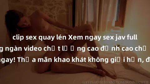 clip sex quay lén Xem ngay sex jav full HD miễn phí - Hàng ngàn video chất lượng cao đỉnh cao chỉ cần click vào ngay! Thỏa mãn khao khát không giới hạn, đón chờ những trải nghiệm mới lạ!