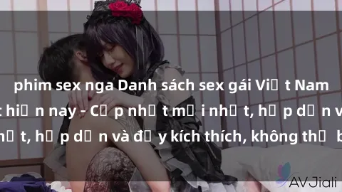 phim sex nga Danh sách sex gái Việt Nam sinh viên hot nhất hiện nay - Cập nhật mới nhất, hấp dẫn và đầy kích thích, không thể bỏ qua!