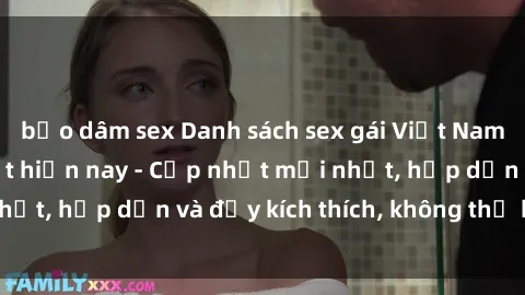 bạo dâm sex Danh sách sex gái Việt Nam sinh viên hot nhất hiện nay - Cập nhật mới nhất, hấp dẫn và đầy kích thích, không thể bỏ qua!
