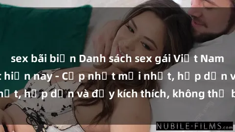 sex bãi biển Danh sách sex gái Việt Nam sinh viên hot nhất hiện nay - Cập nhật mới nhất, hấp dẫn và đầy kích thích, không thể bỏ qua!