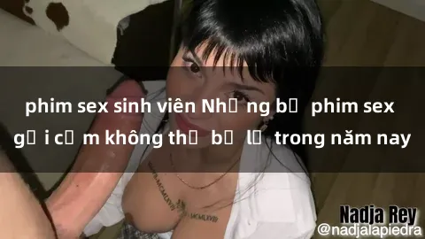 phim sex sinh viên Những bộ phim sex gợi cảm không thể bỏ lỡ trong năm nay