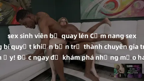 sex sinh viên bị quay lén Cẩm nang sex không che: Những bí quyết khiến bạn trở thành chuyên gia trong chuyện ấy! Đọc ngay để khám phá những mẹo hay và bí quyết tình dục không che.