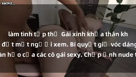 làm tình tập thể Gái xinh khỏa thân khoe dáng nóng bỏng đốt mắt người xem. Bí quyết giữ vóc dáng hoàn hảo của các cô gái sexy. Chụp ảnh nude tự tin không sợ lộ hàng.