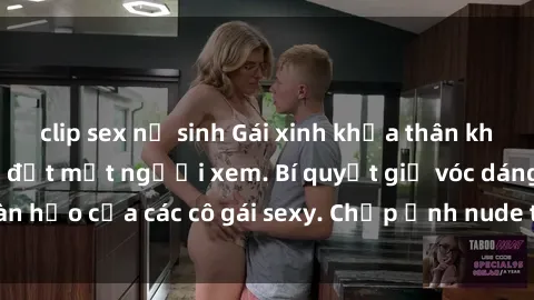 clip sex nữ sinh Gái xinh khỏa thân khoe dáng nóng bỏng đốt mắt người xem. Bí quyết giữ vóc dáng hoàn hảo của các cô gái sexy. Chụp ảnh nude tự tin không sợ lộ hàng.