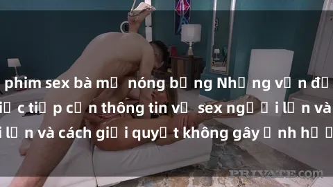 phim sex bà mẹ nóng bỏng Những vấn đề liên quan đến việc tiếp cận thông tin về sex người lớn và cách giải quyết không gây ảnh hưởng đến trẻ em