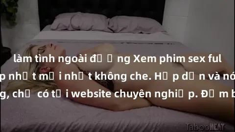 làm tình ngoài đường Xem phim sex full HD đỉnh cao, cập nhật mới nhất không che. Hấp dẫn và nóng bỏng, chỉ có tại website chuyên nghiệp. Đảm bảo sẽ khiến bạn mãn nhãn!