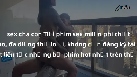 sex cha con Tải phim sex miễn phí chất lượng cao độc đáo, đa dạng thể loại, không cần đăng ký tài khoản. Cập nhật liên tục những bộ phim hot nhất trên thị trường. Sự lựa chọn hàng đầu cho người yêu th