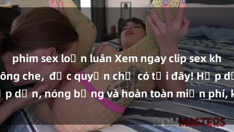 phim sex loạn luân Xem ngay clip sex không che cực hot, không che,  độc quyền chỉ có tại đây! Hấp dẫn, nóng bỏng và hoàn toàn miễn phí, không thể bỏ qua!