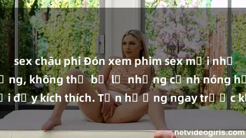 sex châu phi Đón xem phim sex mới nhất đang hot trên mạng, không thể bỏ lỡ những cảnh nóng hổi đầy kích thích. Tận hưởng ngay trước khi bị xoá chóng mặt!