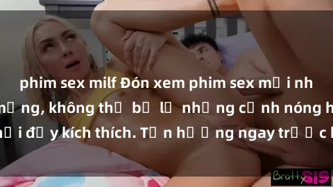 phim sex milf Đón xem phim sex mới nhất đang hot trên mạng, không thể bỏ lỡ những cảnh nóng hổi đầy kích thích. Tận hưởng ngay trước khi bị xoá chóng mặt!