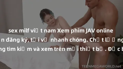 sex milf việt nam Xem phim JAV online miễn phí không cần đăng ký, tải về nhanh chóng. Chất lượng HD, dễ dàng tìm kiếm và xem trên mọi thiết bị. Đặc biệt, không quảng cáo làm phiền.