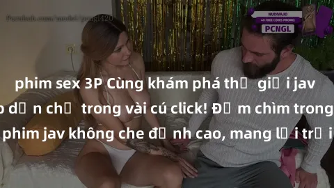 phim sex 3P Cùng khám phá thế giới jav không che siêu hấp dẫn chỉ trong vài cú click! Đắm chìm trong những bộ phim jav không che đỉnh cao, mang lại trải nghiệm thú vị và đầy kích thích.