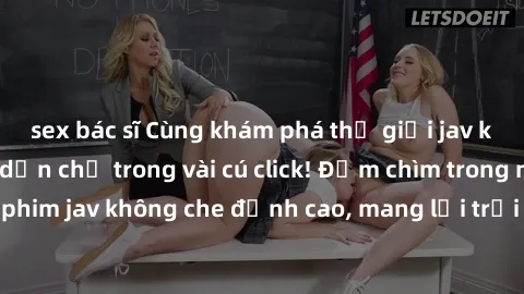 sex bác sĩ Cùng khám phá thế giới jav không che siêu hấp dẫn chỉ trong vài cú click! Đắm chìm trong những bộ phim jav không che đỉnh cao, mang lại trải nghiệm thú vị và đầy kích thích.