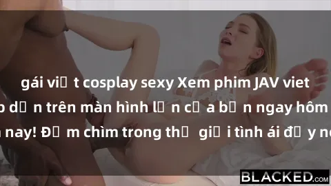 gái việt cosplay sexy Xem phim JAV vietsub mới nhất và hấp dẫn trên màn hình lớn của bạn ngay hôm nay! Đắm chìm trong thế giới tình ái đầy nóng bỏng và kích thích.