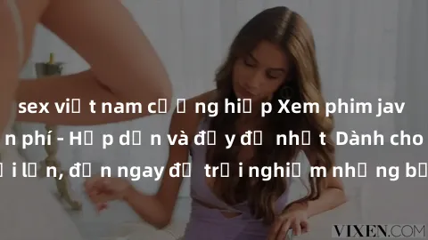 sex việt nam cưỡng hiếp Xem phim jav full HD online miễn phí - Hấp dẫn và đầy đủ nhất  Dành cho người lớn, đến ngay để trải nghiệm những bộ phim hấp dẫn và hấp dẫn.