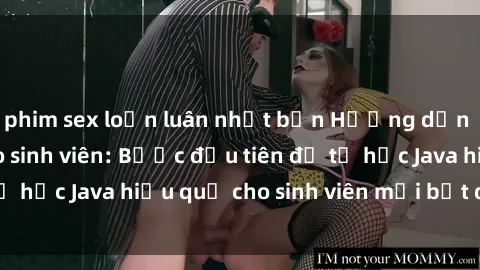 phim sex loạn luân nhật bản Hướng dẫn cách học Java cho sinh viên: Bước đầu tiên để tự học Java hiệu quả cho sinh viên mới bắt đầu là gì?