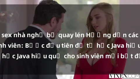 sex nhà nghỉ bị quay lén Hướng dẫn cách học Java cho sinh viên: Bước đầu tiên để tự học Java hiệu quả cho sinh viên mới bắt đầu là gì?