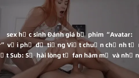 sex học sinh Đánh giá bộ phim “Avatar: The Last Airbender” với phụ đề tiếng Việt chuẩn chỉnh từ nhóm Jav Việt Sub: Sự hài lòng từ fan hâm mộ và những điểm đáng chú ý trong bộ phim.