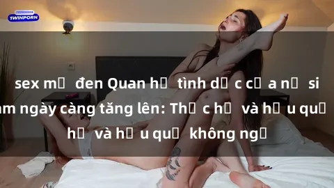 sex mỹ đen Quan hệ tình dục của nữ sinh Việt Nam ngày càng tăng lên: Thực hư và hậu quả không ngờ