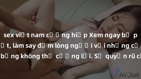 sex việt nam cưỡng hiếp Xem ngay bộ phim sex milf hot nhất, làm say đắm lòng người với những cảnh nóng bỏng không thể cưỡng lại. Sự quyến rũ của MILF sẽ khiến bạn mãnh liệt!