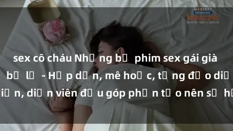 sex cô cháu Những bộ phim sex gái già đỉnh cao không thể bỏ lỡ - Hấp dẫn, mê hoặc, từng đạo diễn, diễn viên đều góp phần tạo nên sự hấp dẫn, kích thích.