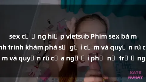 sex cưỡng hiếp vietsub Phim sex bà mẹ nóng bỏng: Hành trình khám phá sự gợi cảm và quyến rũ của người phụ nữ trưởng thành.