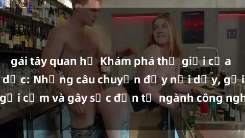 gái tây quan hệ Khám phá thế giới của phim sex nô lệ tình dục: Những câu chuyện đầy nổi dậy, gợi cảm và gây sốc đến từ ngành công nghiệp giải trí đen tối
