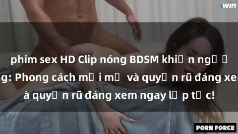 phim sex HD Clip nóng BDSM khiến người xem phát cuồng: Phong cách mới mẻ và quyến rũ đáng xem ngay lập tức!