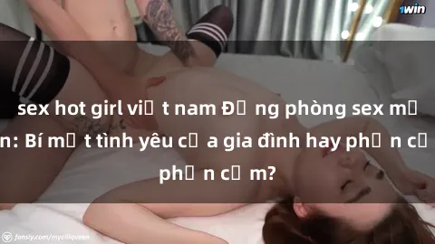 sex hot girl việt nam Động phòng sex mẹ con: Bí mật tình yêu của gia đình hay phản cảm?