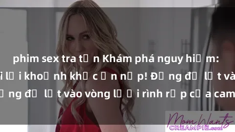 phim sex tra tấn Khám phá nguy hiểm: sex camera ẩn ghi lại khoảnh khắc ẩn nấp! Đừng để lọt vào vòng lưới rình rập của camera ẩn!