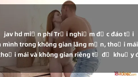 jav hd miễn phí Trải nghiệm độc đáo tại sex nhà nghỉ: ẩn mình trong không gian lãng mạn, thoải mái và không gian riêng tư để khuấy động tình ái.