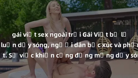 gái việt sex ngoài trời Gái Việt bị lộ clip sex khiến dư luận dậy sóng, người dân bức xúc và phản đối gay gắt. Sự việc khiến cộng đồng mạng dậy sóng và yêu cầu xử lý nghiêm ngặt.